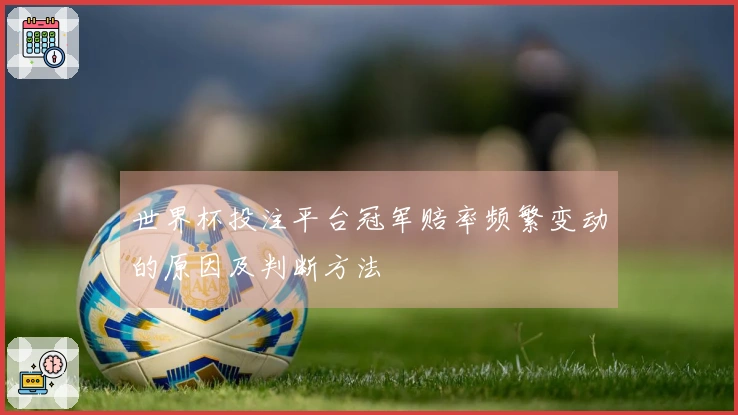 世界杯投注平台冠军赔率频繁变动的原因及判断方法