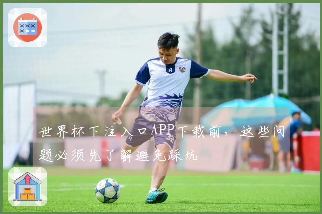 世界杯下注入口APP下载前，这些问题必须先了解避免踩坑