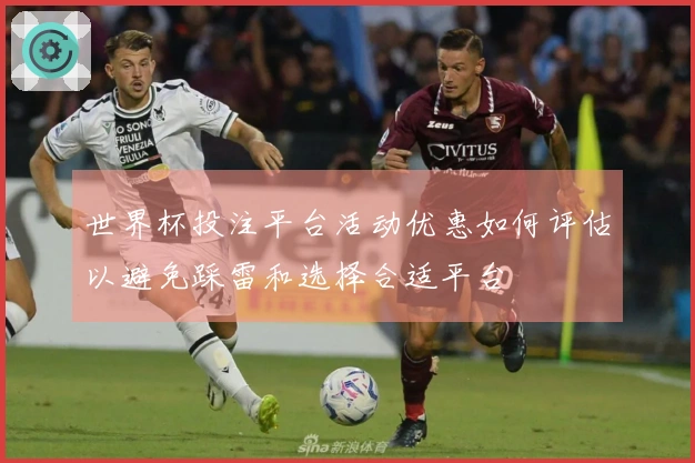 世界杯投注平台活动优惠如何评估以避免踩雷和选择合适平台