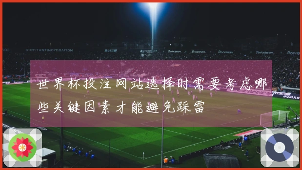 世界杯投注网站选择时需要考虑哪些关键因素才能避免踩雷