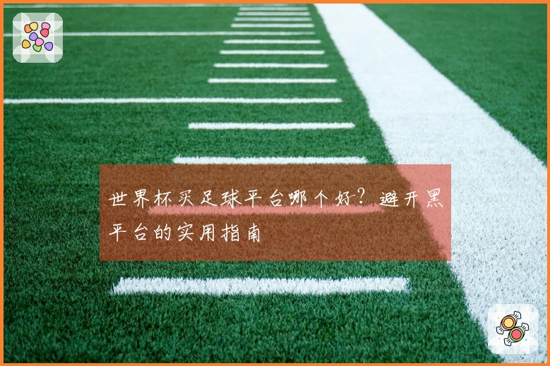 世界杯买足球平台哪个好？避开黑平台的实用指南
