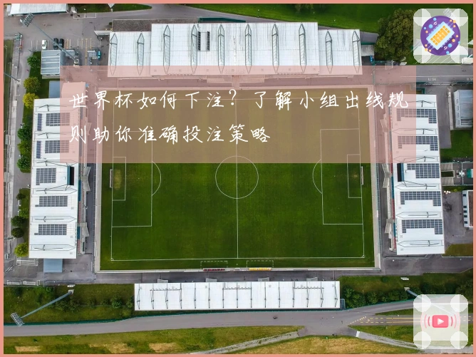 世界杯如何下注？了解小组出线规则助你准确投注策略
